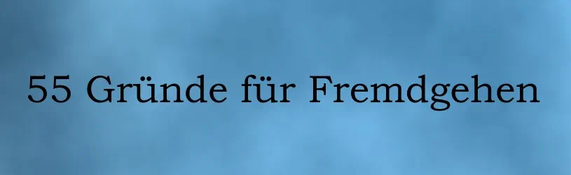 
55 Gründe für Fremdgehen